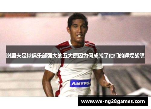 谢里夫足球俱乐部强大的五大原因为何成就了他们的辉煌战绩