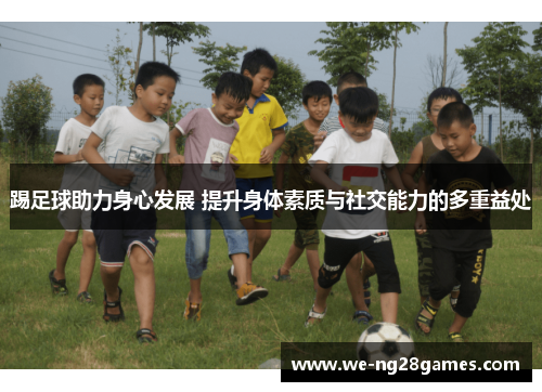 踢足球助力身心发展 提升身体素质与社交能力的多重益处
