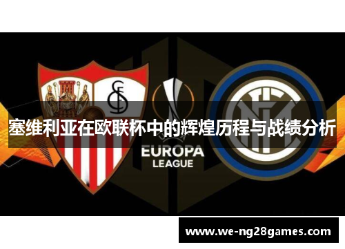 塞维利亚在欧联杯中的辉煌历程与战绩分析