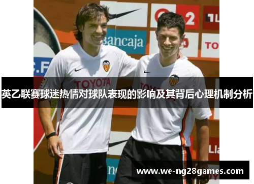英乙联赛球迷热情对球队表现的影响及其背后心理机制分析 英乙联赛球迷热情对球队表现的影响及其背后心理机制分析