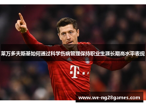 莱万多夫斯基如何通过科学伤病管理保持职业生涯长期高水平表现 莱万多夫斯基如何通过科学伤病管理保持职业生涯长期高水平表现