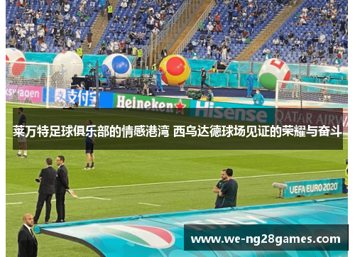 莱万特足球俱乐部的情感港湾 西乌达德球场见证的荣耀与奋斗 莱万特足球俱乐部的情感港湾 西乌达德球场见证的荣耀与奋斗