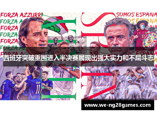 西班牙突破重围进入半决赛展现出强大实力和不屈斗志 西班牙突破重围进入半决赛展现出强大实力和不屈斗志