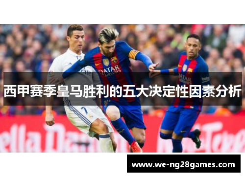 西甲赛季皇马胜利的五大决定性因素分析 西甲赛季皇马胜利的五大决定性因素分析