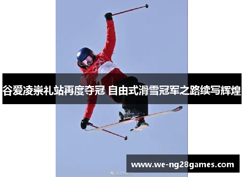 谷爱凌崇礼站再度夺冠 自由式滑雪冠军之路续写辉煌 谷爱凌崇礼站再度夺冠 自由式滑雪冠军之路续写辉煌