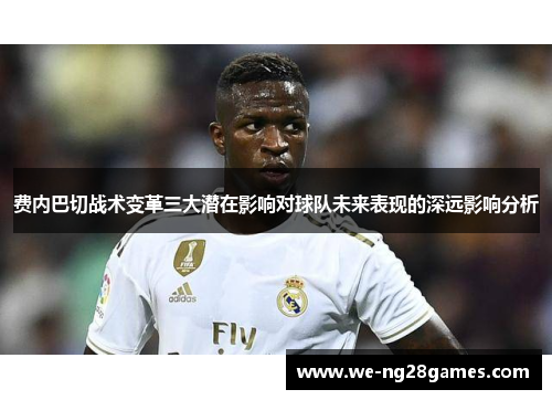 费内巴切战术变革三大潜在影响对球队未来表现的深远影响分析 费内巴切战术变革三大潜在影响对球队未来表现的深远影响分析