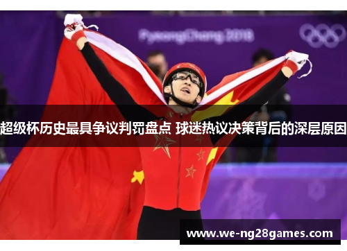 超级杯历史最具争议判罚盘点 球迷热议决策背后的深层原因 超级杯历史最具争议判罚盘点 球迷热议决策背后的深层原因