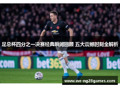 足总杯四分之一决赛经典瞬间回顾 五大震撼时刻全解析