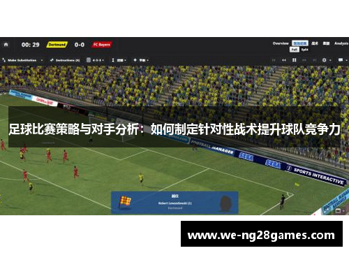 足球比赛策略与对手分析:如何制定针对性战术提升球队竞争力 足球比赛策略与对手分析:如何制定针对性战术提升球队竞争力