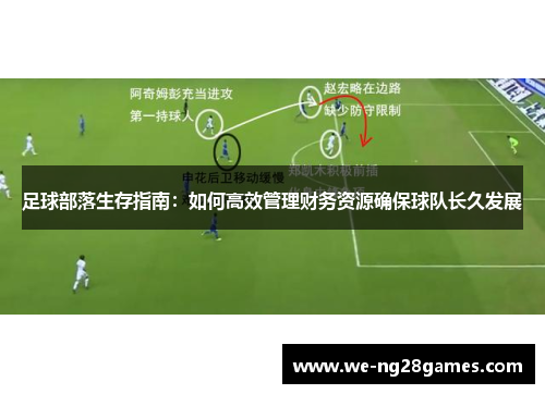 足球部落生存指南:如何高效管理财务资源确保球队长久发展 足球部落生存指南:如何高效管理财务资源确保球队长久发展