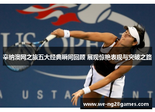 辛纳澳网之旅五大经典瞬间回顾 展现惊艳表现与突破之路 辛纳澳网之旅五大经典瞬间回顾 展现惊艳表现与突破之路