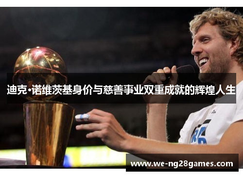 迪克·诺维茨基身价与慈善事业双重成就的辉煌人生 迪克·诺维茨基身价与慈善事业双重成就的辉煌人生