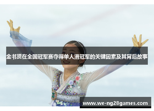金书贤在全国冠军赛夺得单人滑冠军的关键因素及其背后故事 金书贤在全国冠军赛夺得单人滑冠军的关键因素及其背后故事