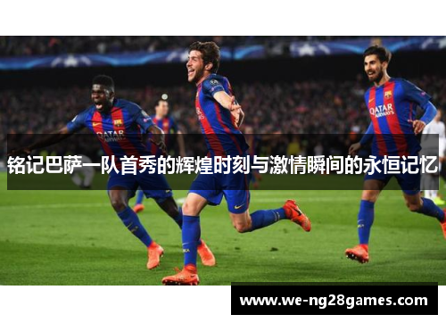 铭记巴萨一队首秀的辉煌时刻与激情瞬间的永恒记忆