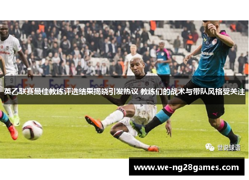 英乙联赛最佳教练评选结果揭晓引发热议 教练们的战术与带队风格受关注 英乙联赛最佳教练评选结果揭晓引发热议 教练们的战术与带队风格受关注