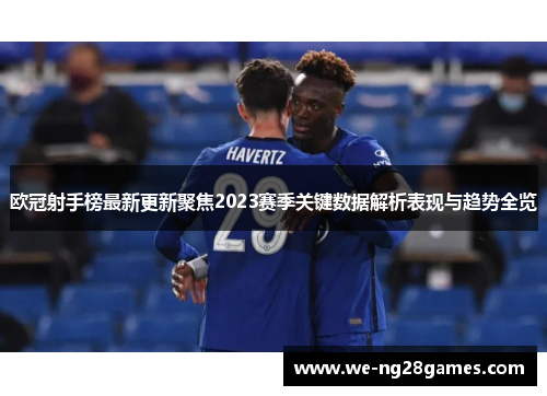 欧冠射手榜最新更新聚焦2023赛季关键数据解析表现与趋势全览