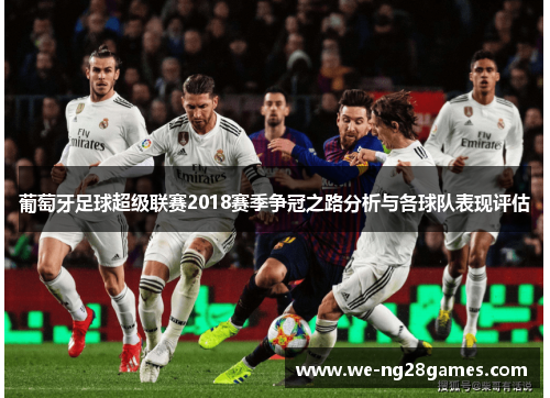 葡萄牙足球超级联赛2018赛季争冠之路分析与各球队表现评估