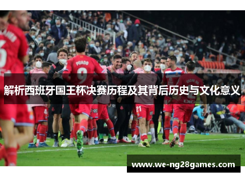 解析西班牙国王杯决赛历程及其背后历史与文化意义