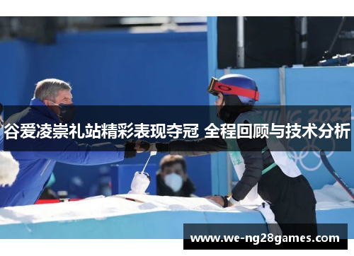 谷爱凌崇礼站精彩表现夺冠 全程回顾与技术分析