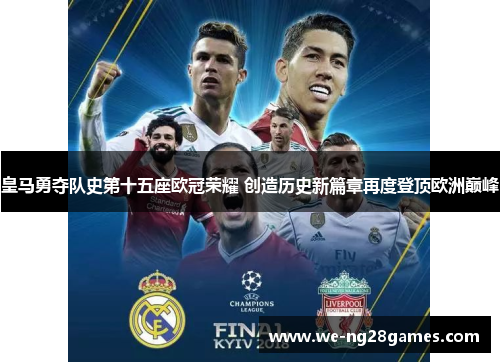 皇马勇夺队史第十五座欧冠荣耀 创造历史新篇章再度登顶欧洲巅峰