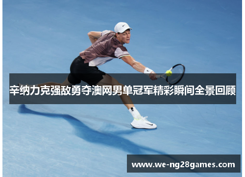 辛纳力克强敌勇夺澳网男单冠军精彩瞬间全景回顾
