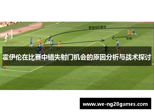 霍伊伦在比赛中错失射门机会的原因分析与战术探讨