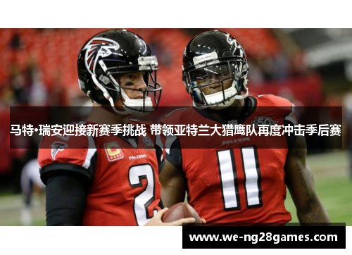 马特·瑞安迎接新赛季挑战 带领亚特兰大猎鹰队再度冲击季后赛 马特·瑞安迎接新赛季挑战 带领亚特兰大猎鹰队再度冲击季后赛