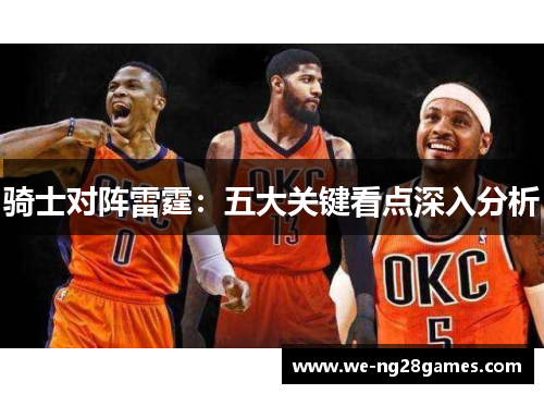 骑士对阵雷霆:五大关键看点深入分析 骑士对阵雷霆:五大关键看点深入分析