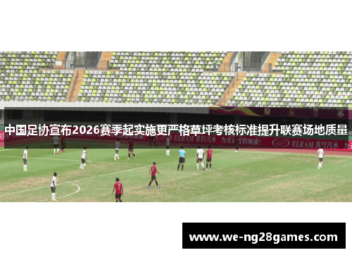 中国足协宣布2026赛季起实施更严格草坪考核标准提升联赛场地质量 中国足协宣布2026赛季起实施更严格草坪考核标准提升联赛场地质量