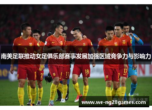 南美足联推动女足俱乐部赛事发展加强区域竞争力与影响力 南美足联推动女足俱乐部赛事发展加强区域竞争力与影响力